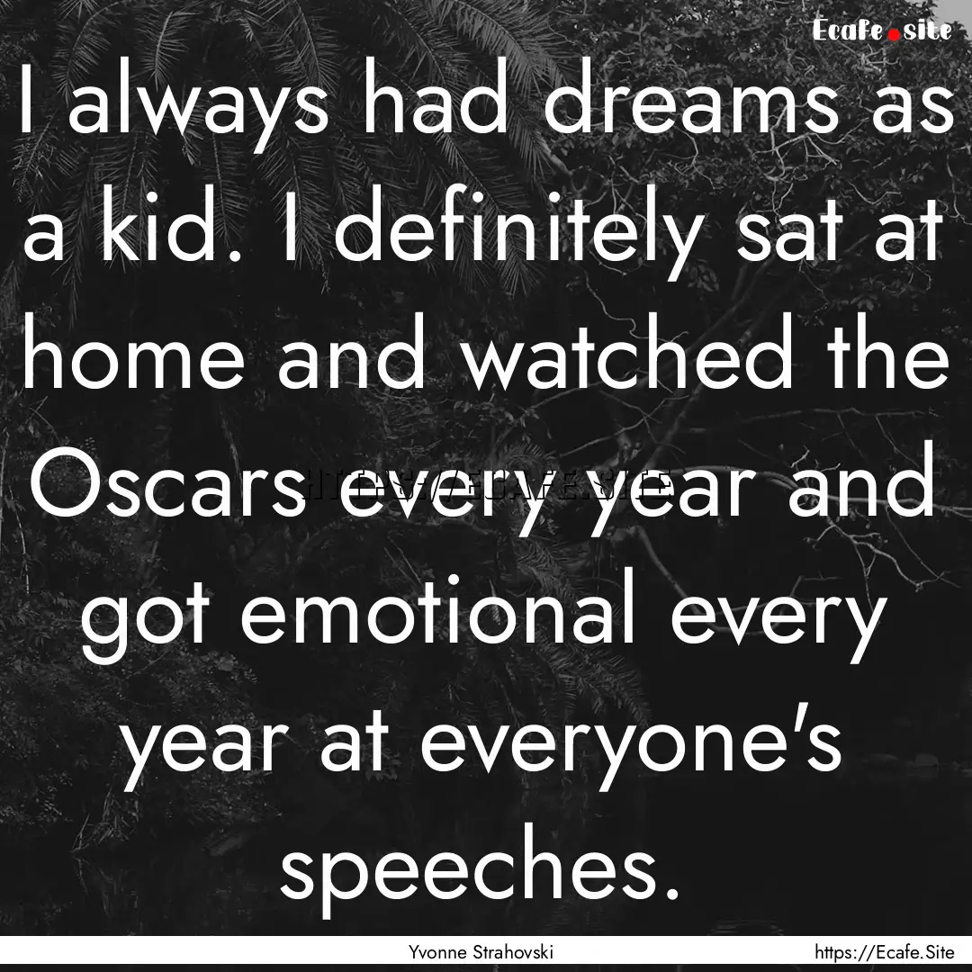 I always had dreams as a kid. I definitely.... : Quote by Yvonne Strahovski