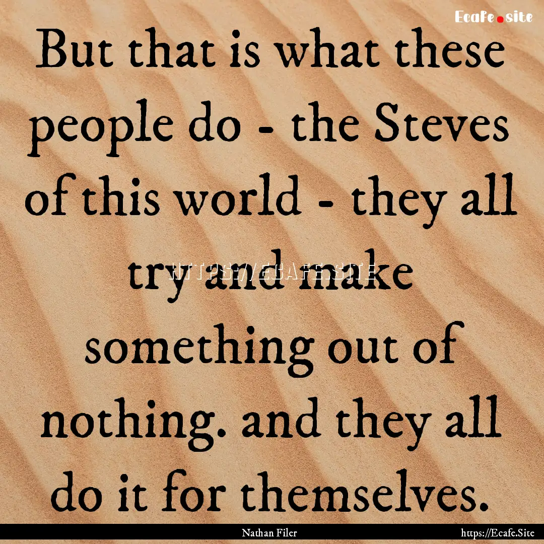 But that is what these people do - the Steves.... : Quote by Nathan Filer