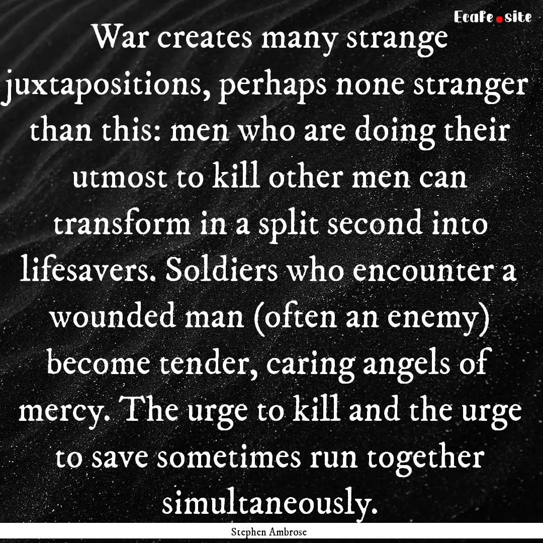 War creates many strange juxtapositions,.... : Quote by Stephen Ambrose