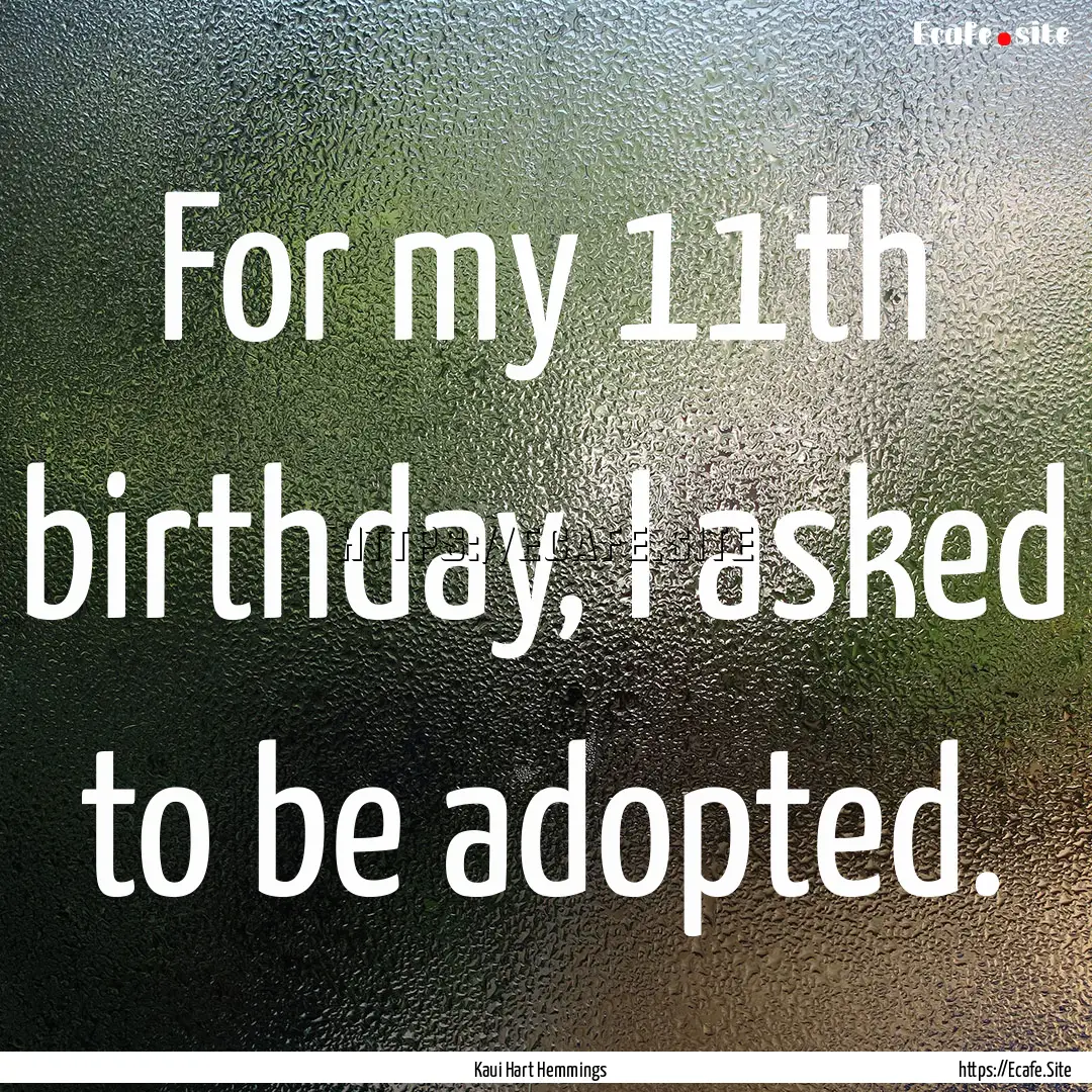 For my 11th birthday, I asked to be adopted..... : Quote by Kaui Hart Hemmings