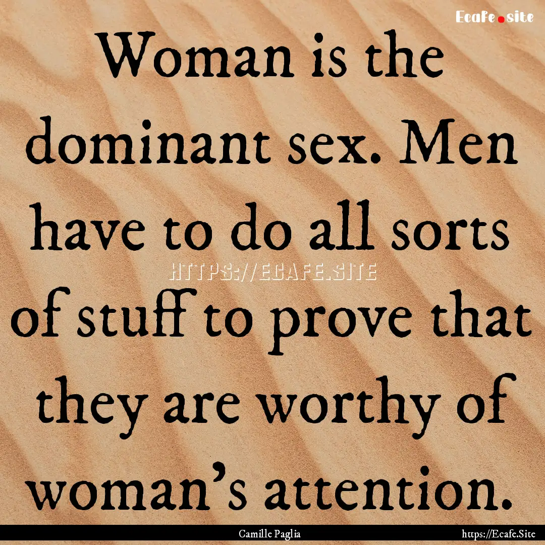 Woman is the dominant sex. Men have to do.... : Quote by Camille Paglia