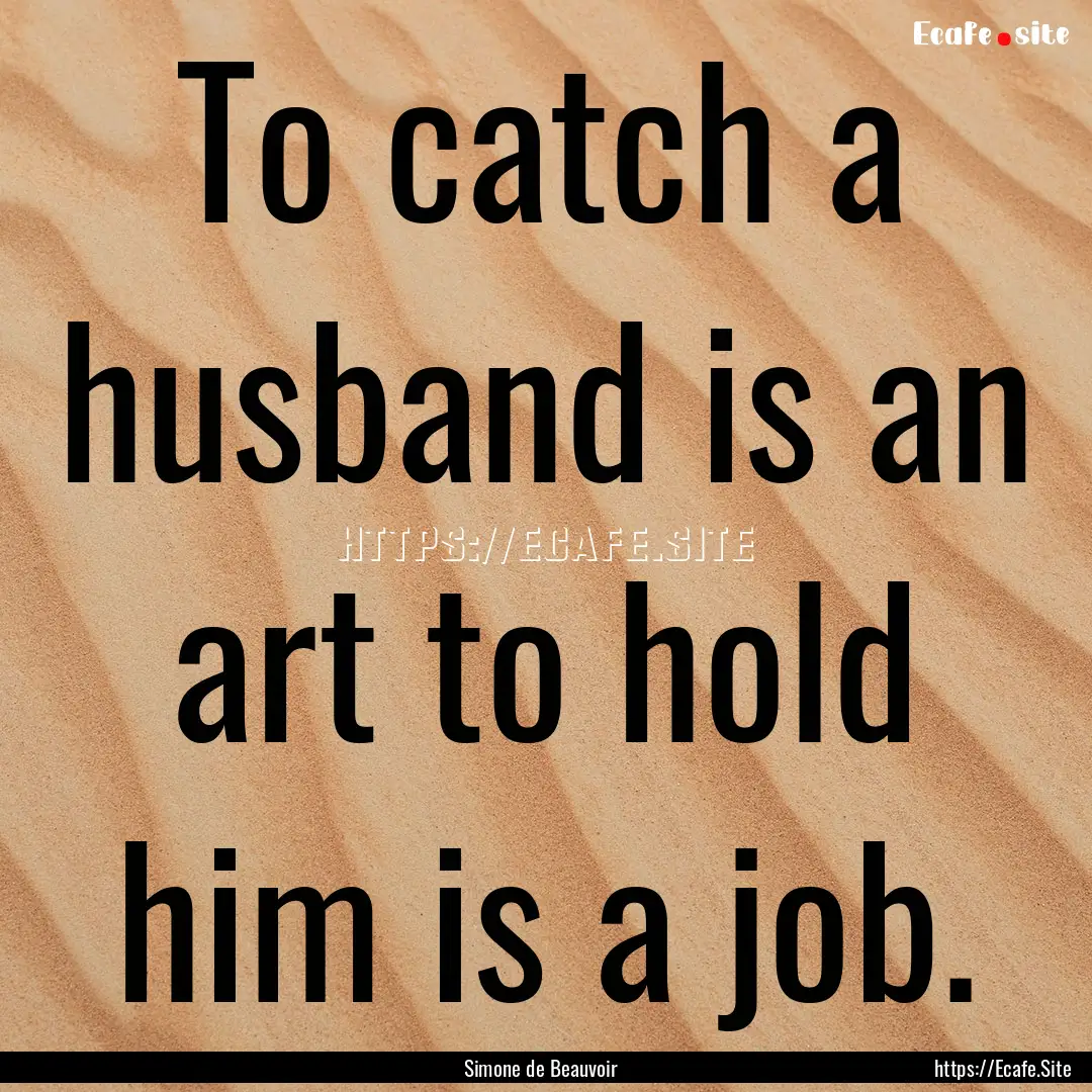 To catch a husband is an art to hold him.... : Quote by Simone de Beauvoir