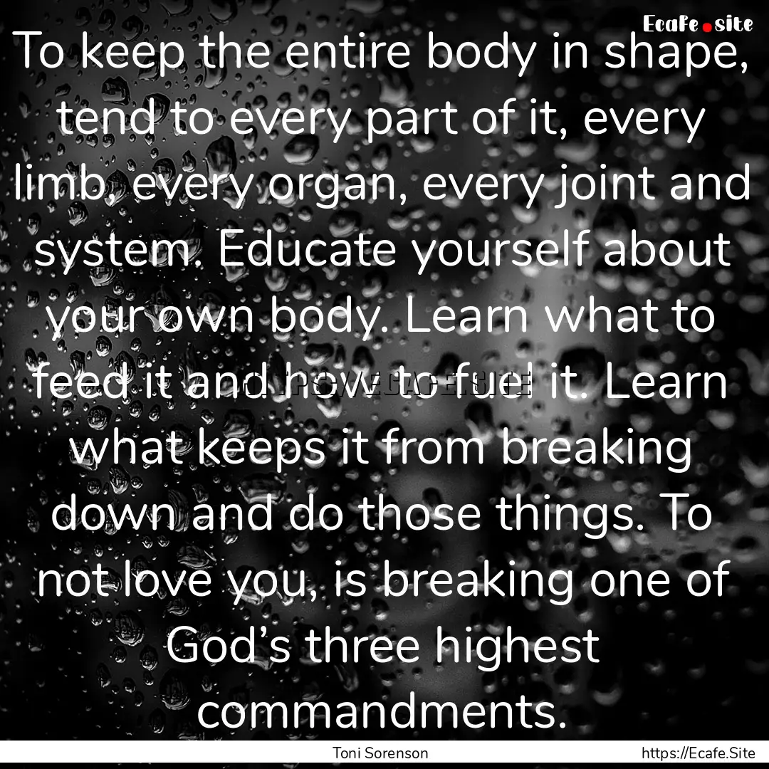 To keep the entire body in shape, tend to.... : Quote by Toni Sorenson