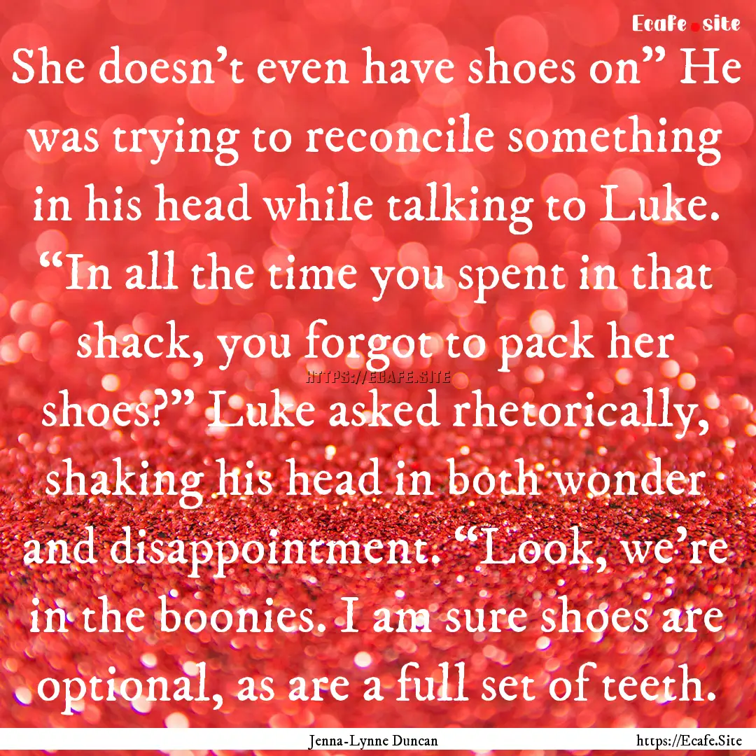 She doesn’t even have shoes on” He was.... : Quote by Jenna-Lynne Duncan