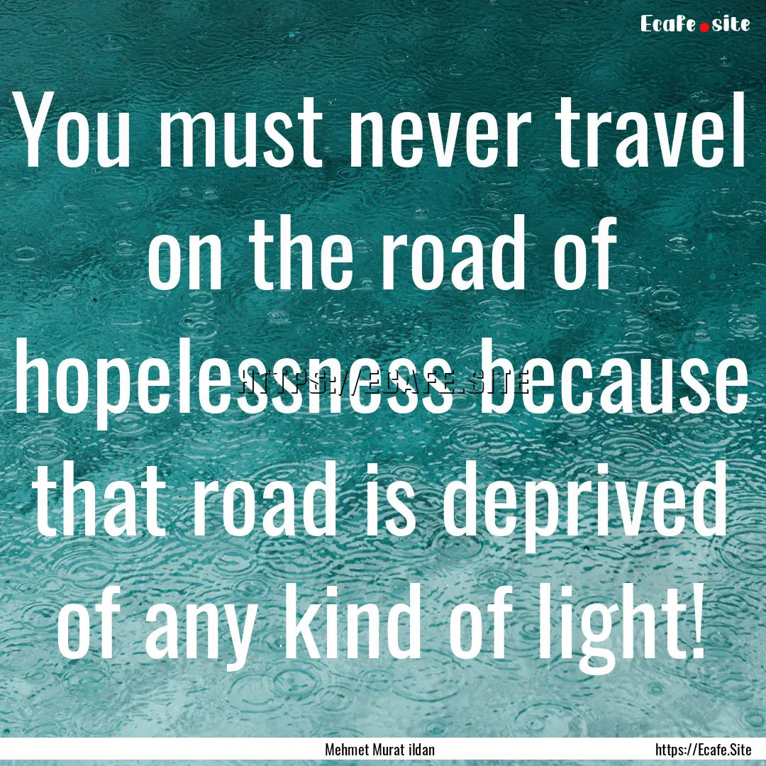 You must never travel on the road of hopelessness.... : Quote by Mehmet Murat ildan