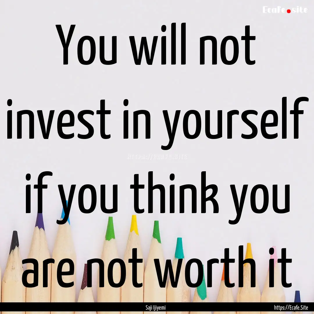 You will not invest in yourself if you think.... : Quote by Saji Ijiyemi