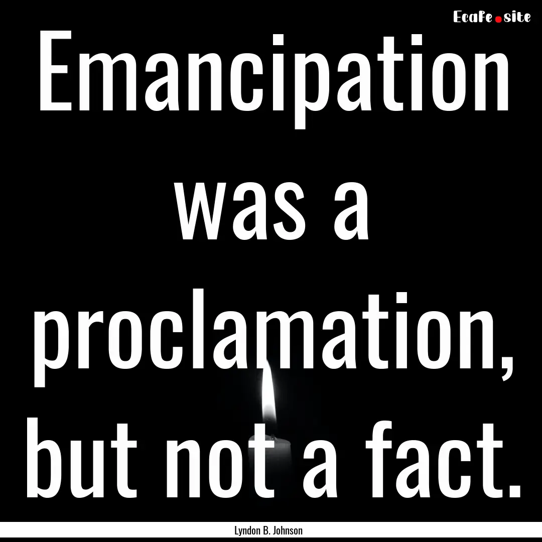 Emancipation was a proclamation, but not.... : Quote by Lyndon B. Johnson