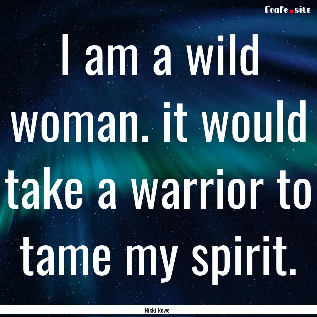 I am a wild woman. it would take a warrior.... : Quote by Nikki Rowe