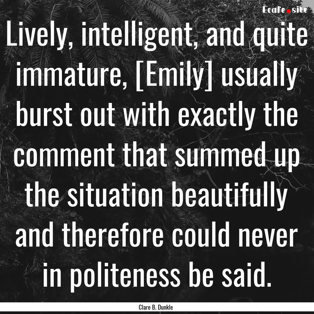 Lively, intelligent, and quite immature,.... : Quote by Clare B. Dunkle