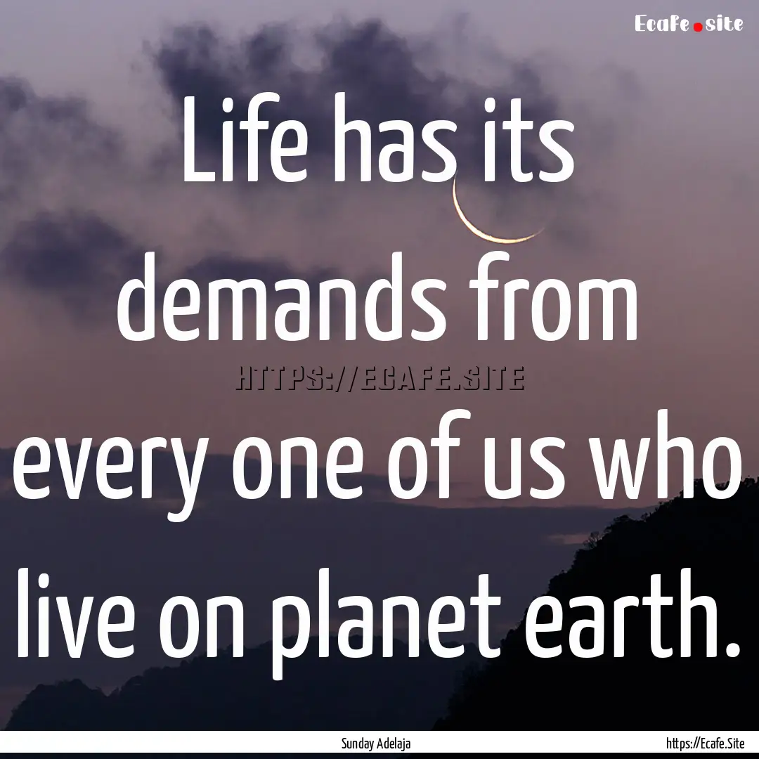 Life has its demands from every one of us.... : Quote by Sunday Adelaja