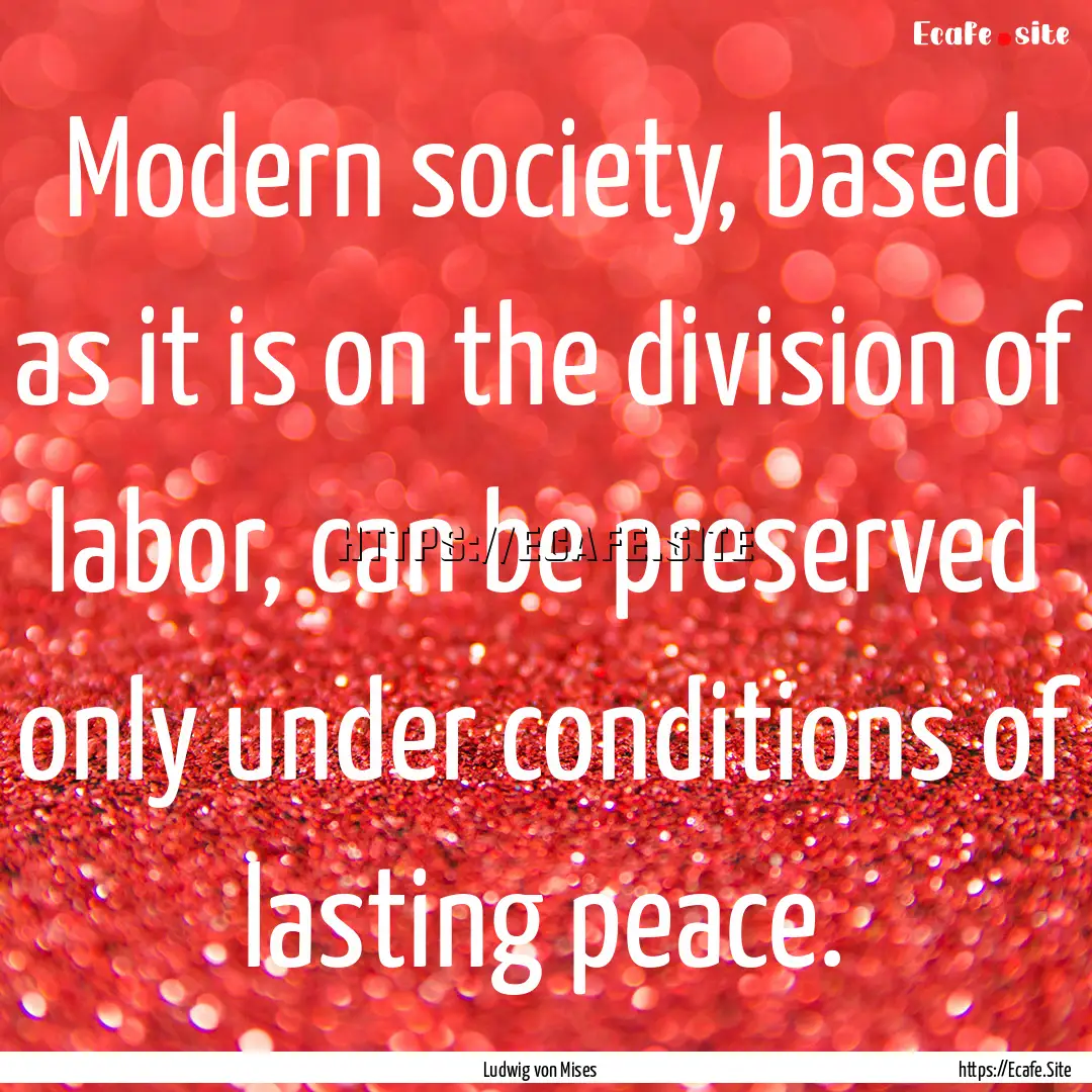 Modern society, based as it is on the division.... : Quote by Ludwig von Mises