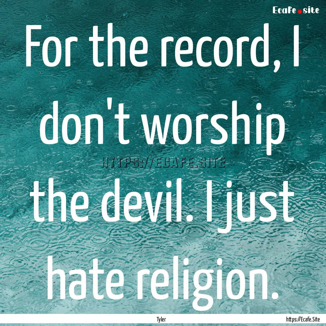 For the record, I don't worship the devil..... : Quote by Tyler