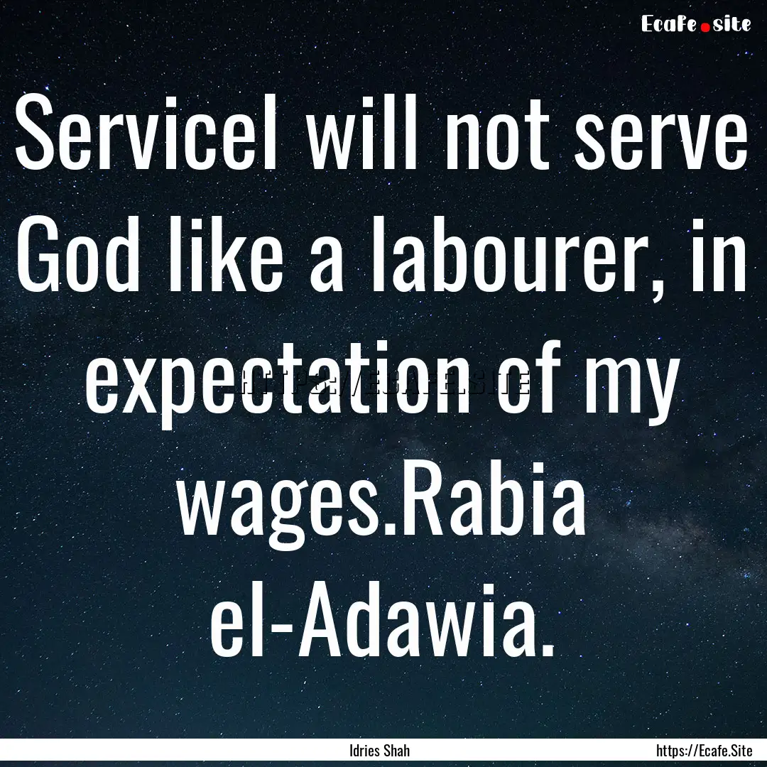 ServiceI will not serve God like a labourer,.... : Quote by Idries Shah