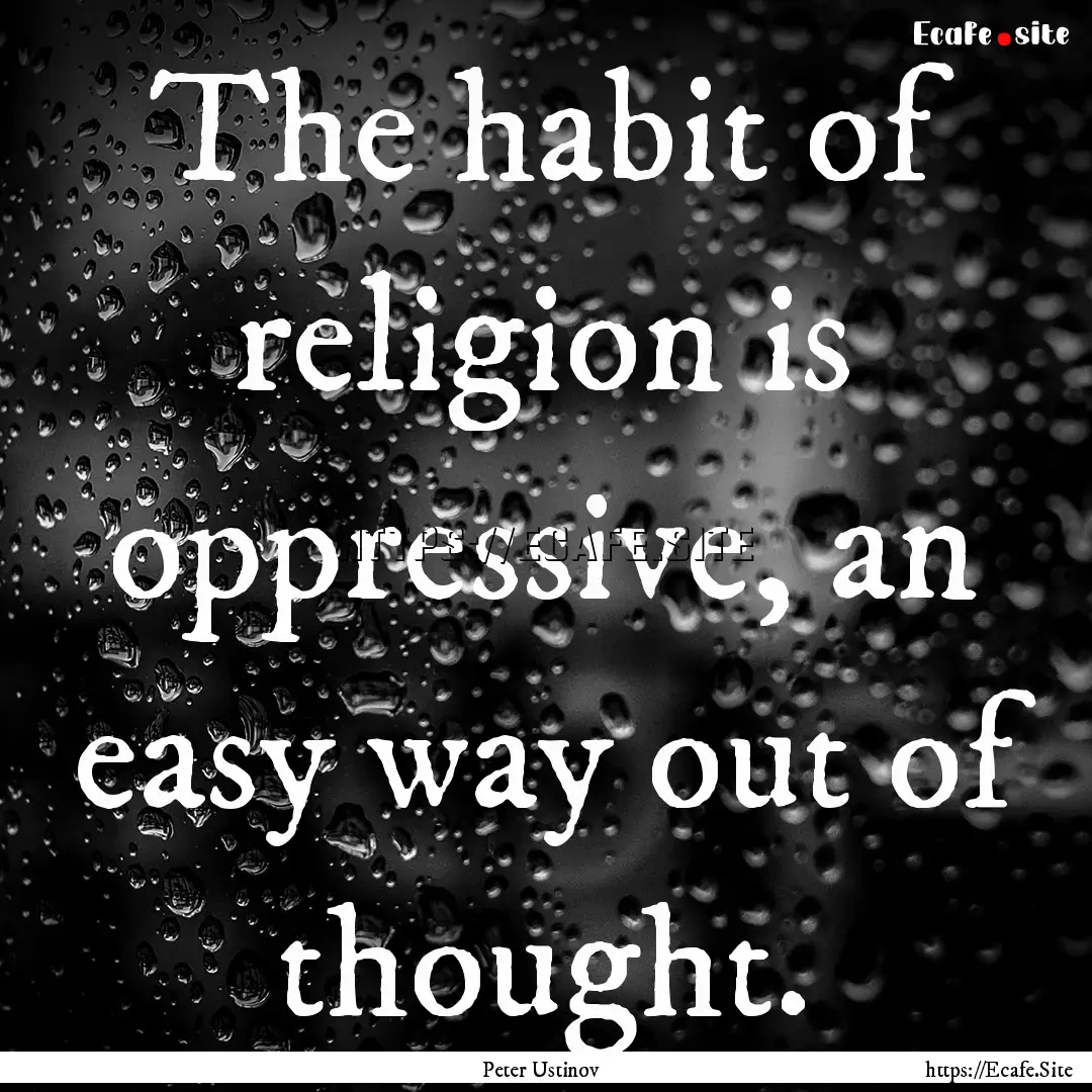 The habit of religion is oppressive, an easy.... : Quote by Peter Ustinov