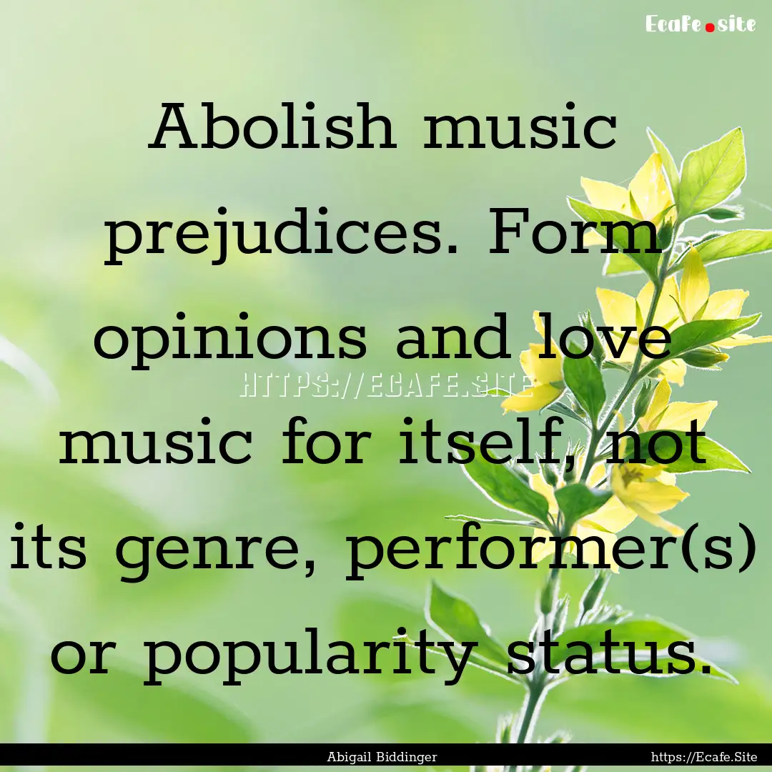 Abolish music prejudices. Form opinions and.... : Quote by Abigail Biddinger