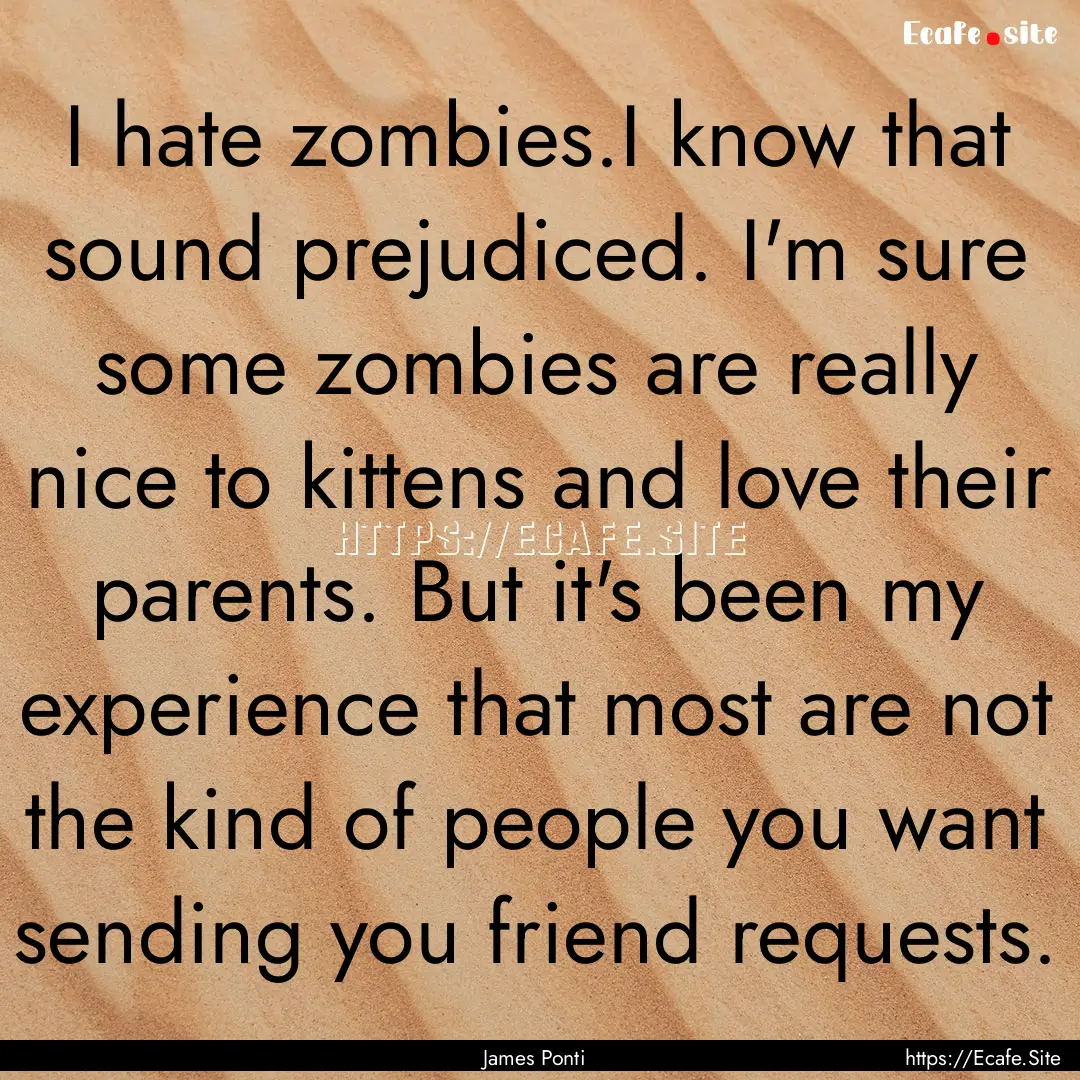 I hate zombies.I know that sound prejudiced..... : Quote by James Ponti