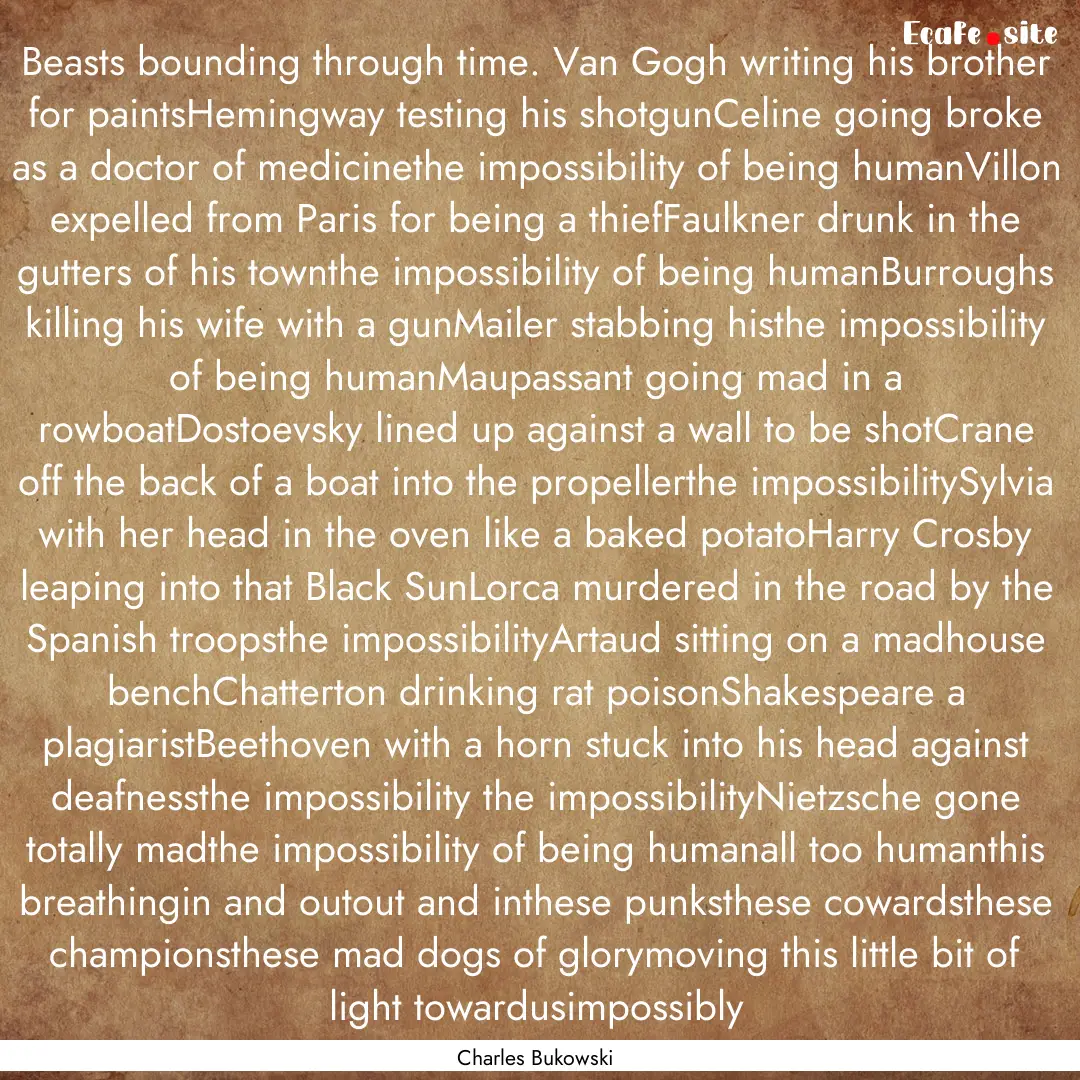 Beasts bounding through time. Van Gogh writing.... : Quote by Charles Bukowski