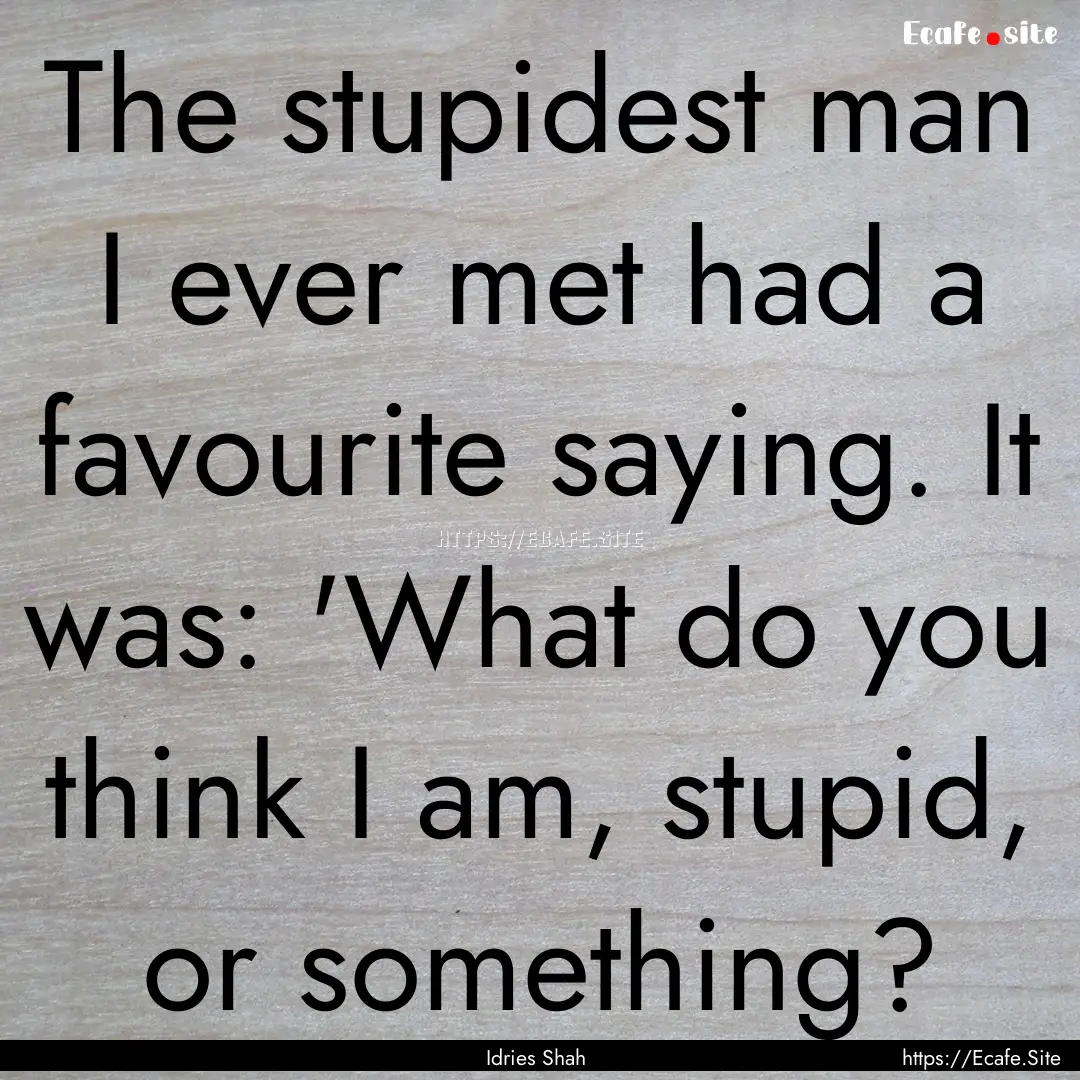 The stupidest man I ever met had a favourite.... : Quote by Idries Shah