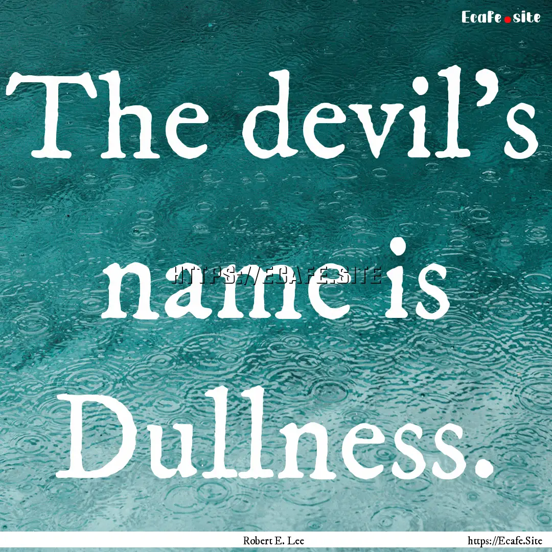 The devil's name is Dullness. : Quote by Robert E. Lee