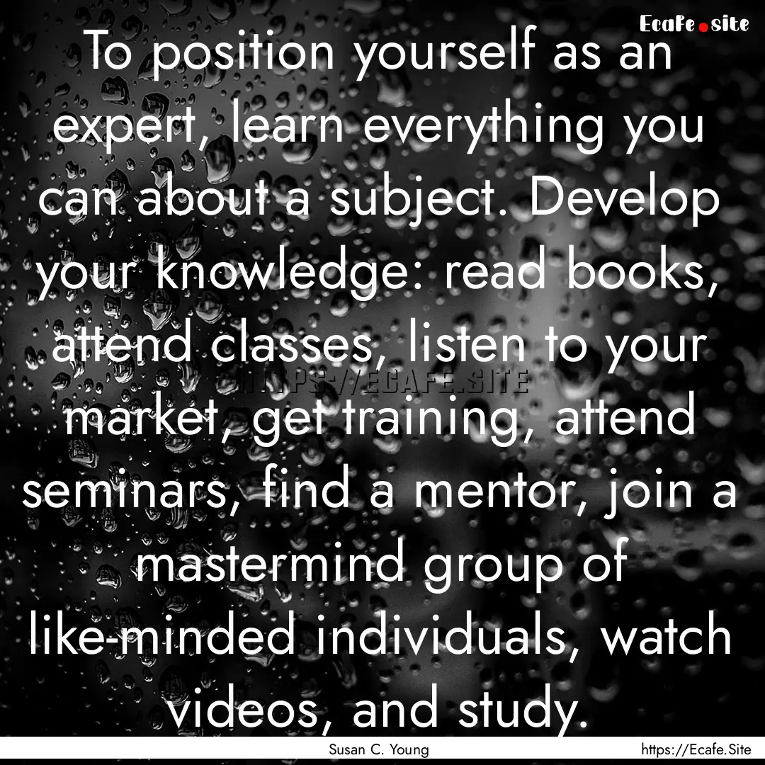 To position yourself as an expert, learn.... : Quote by Susan C. Young