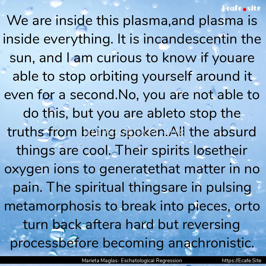 We are inside this plasma,and plasma is inside.... : Quote by Marieta Maglas- Eschatological Regression