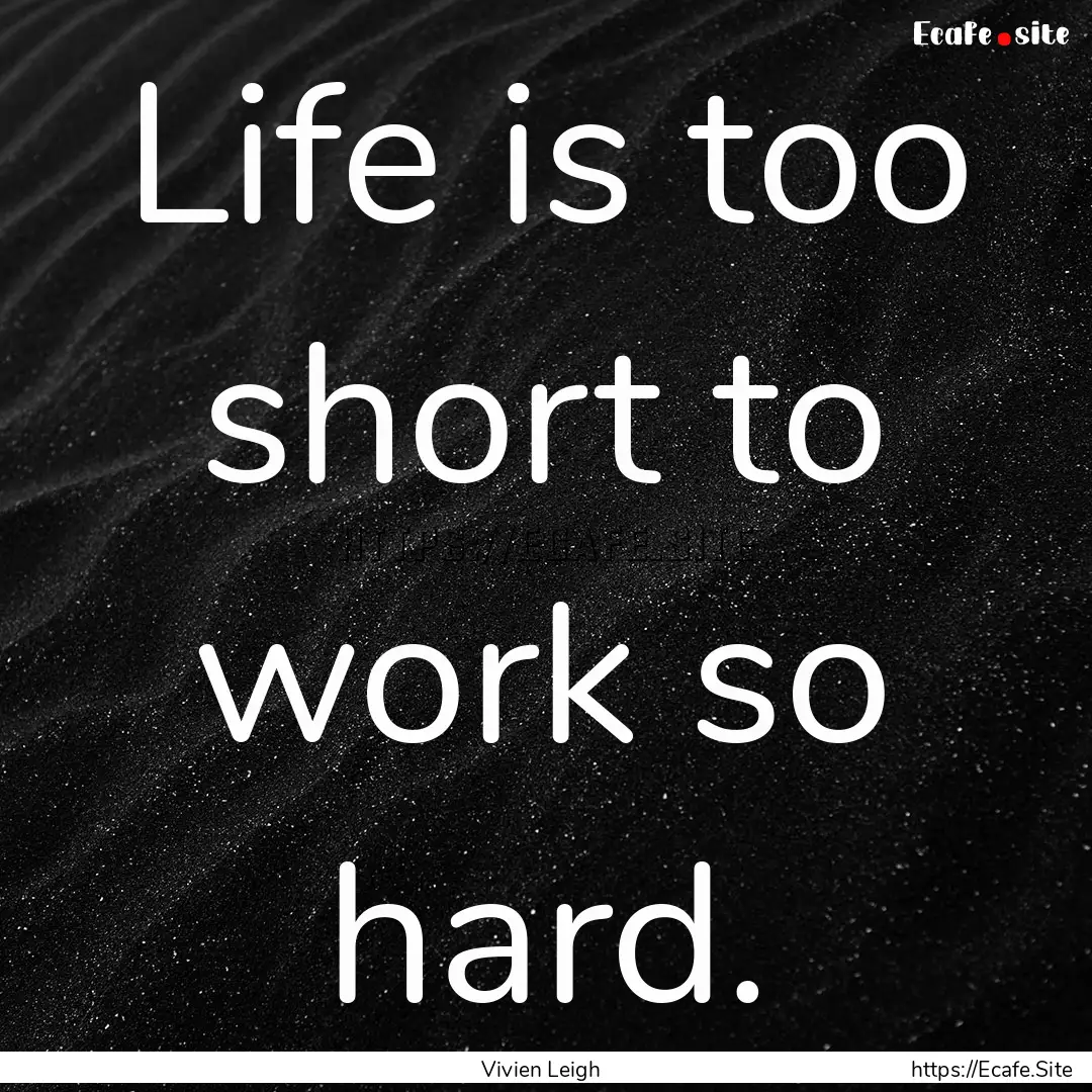 Life is too short to work so hard. : Quote by Vivien Leigh