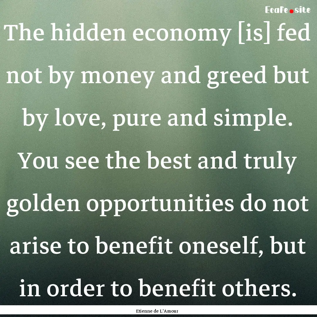 The hidden economy [is] fed not by money.... : Quote by Etienne de L'Amour