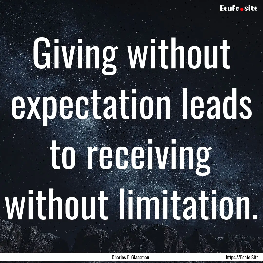 Giving without expectation leads to receiving.... : Quote by Charles F. Glassman