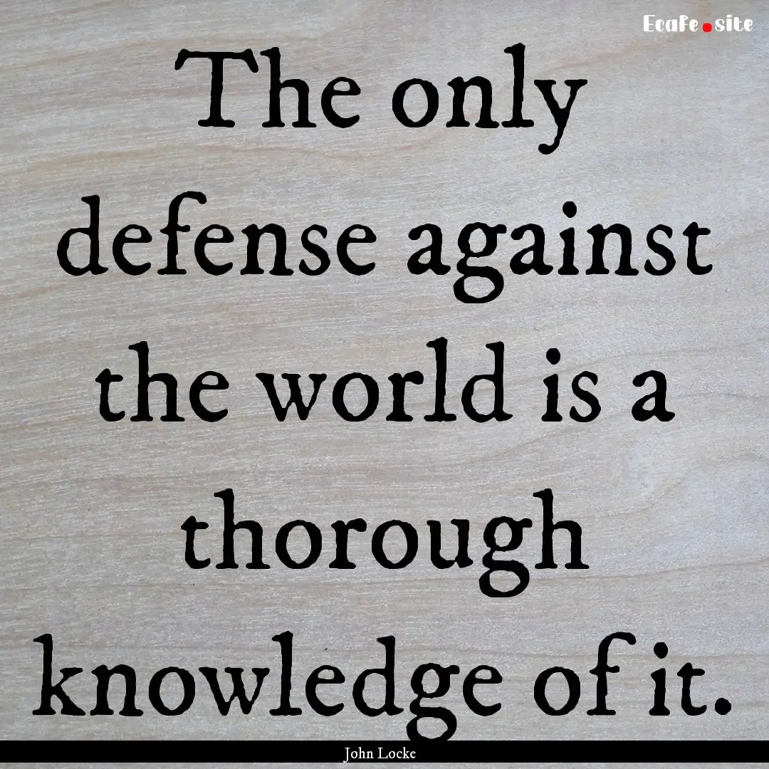 The only defense against the world is a thorough.... : Quote by John Locke