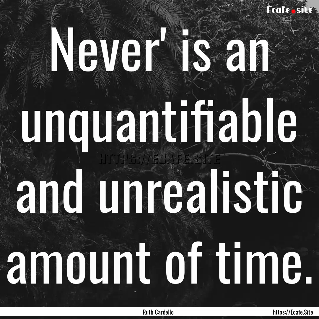 Never' is an unquantifiable and unrealistic.... : Quote by Ruth Cardello