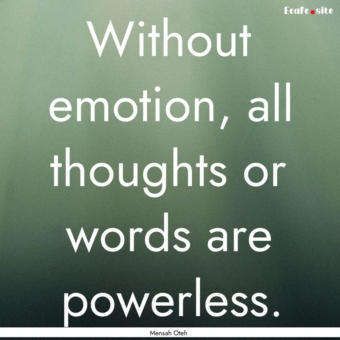 Without emotion, all thoughts or words are.... : Quote by Mensah Oteh