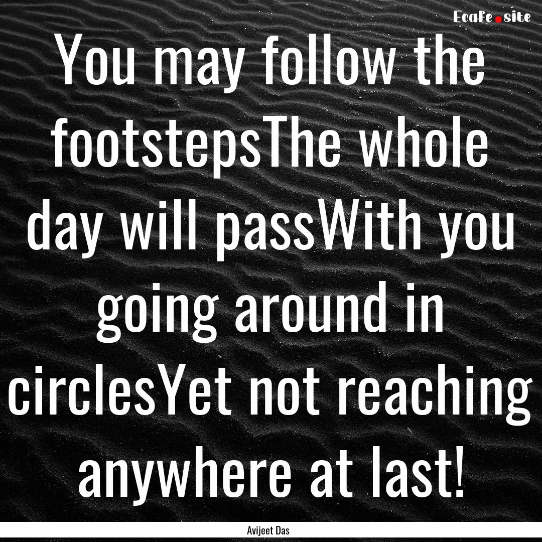 You may follow the footstepsThe whole day.... : Quote by Avijeet Das