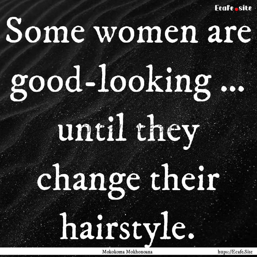 Some women are good-looking … until they.... : Quote by Mokokoma Mokhonoana