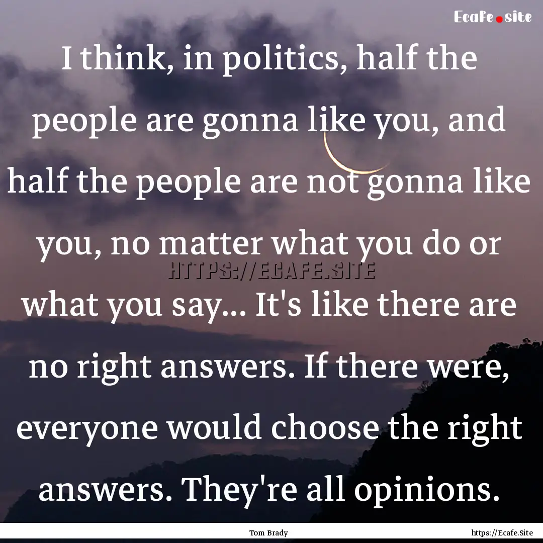 I think, in politics, half the people are.... : Quote by Tom Brady