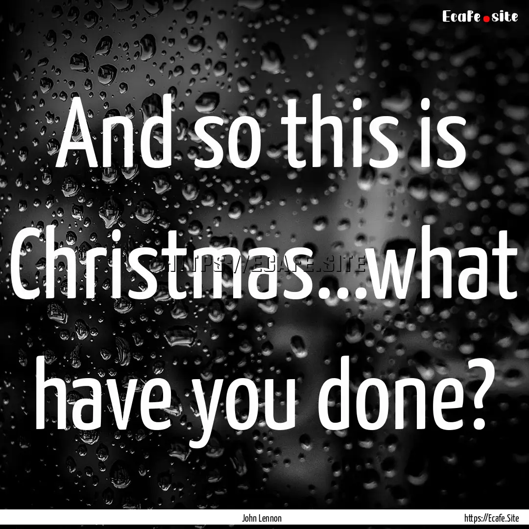 And so this is Christmas...what have you.... : Quote by John Lennon