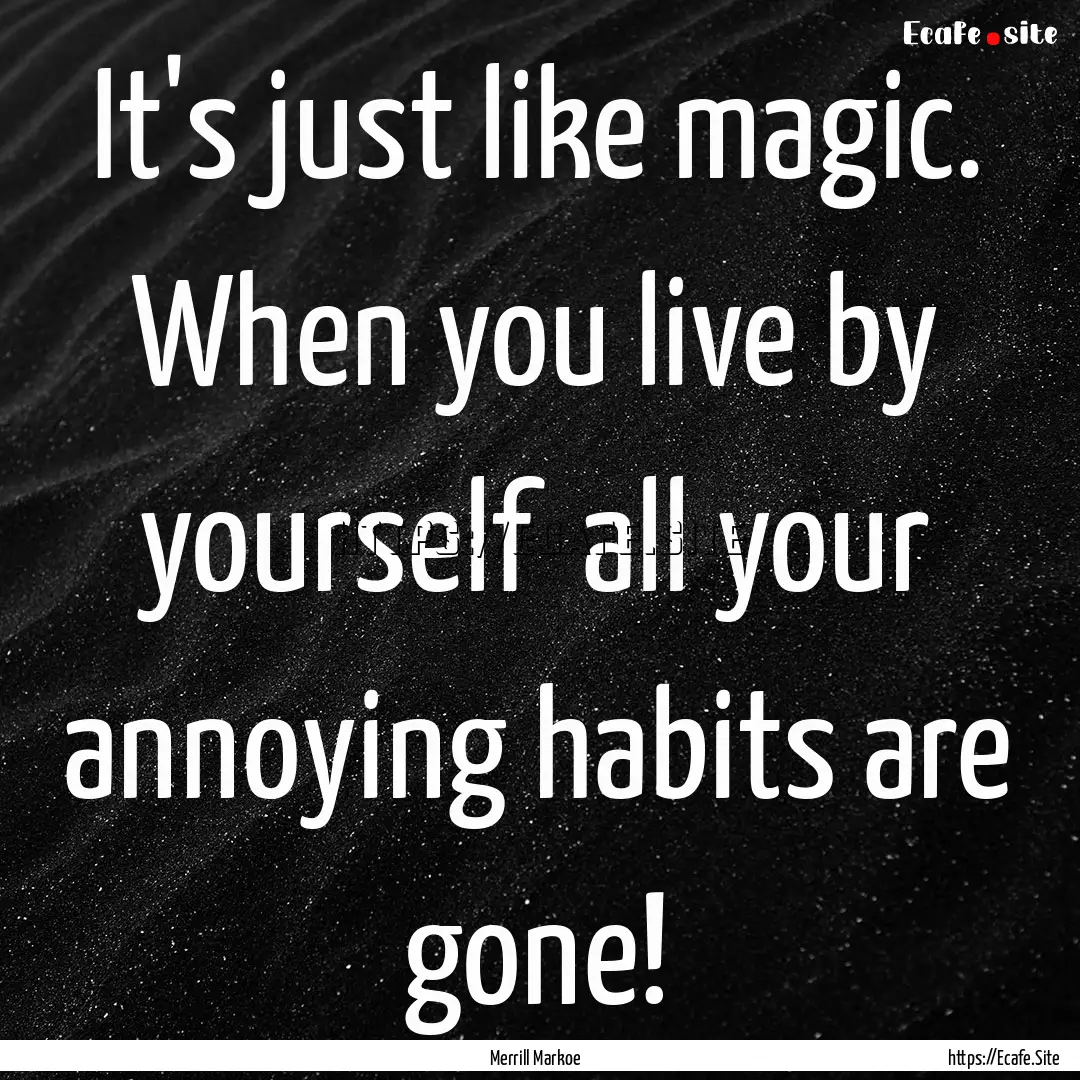 It's just like magic. When you live by yourself.... : Quote by Merrill Markoe