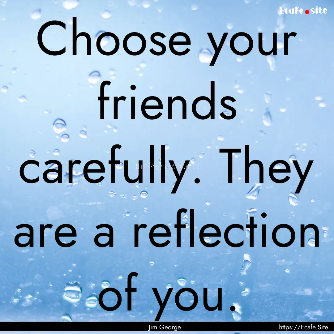 Choose your friends carefully. They are a.... : Quote by Jim George