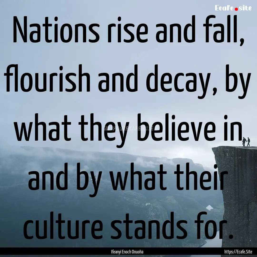 Nations rise and fall, flourish and decay,.... : Quote by Ifeanyi Enoch Onuoha