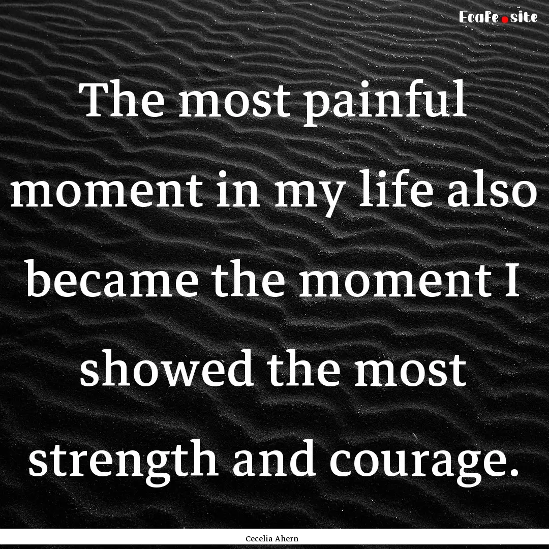 The most painful moment in my life also became.... : Quote by Cecelia Ahern