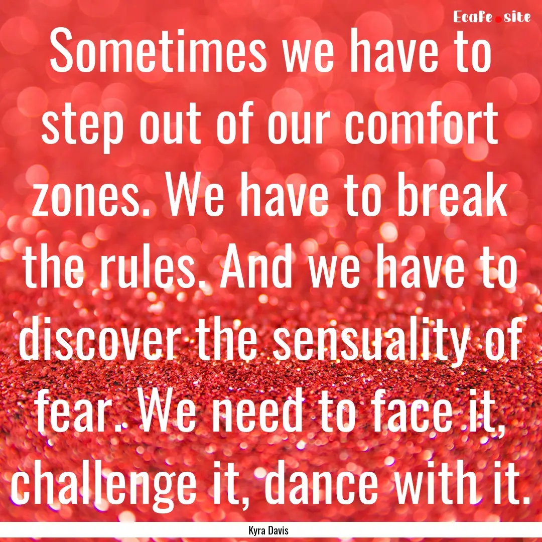 Sometimes we have to step out of our comfort.... : Quote by Kyra Davis