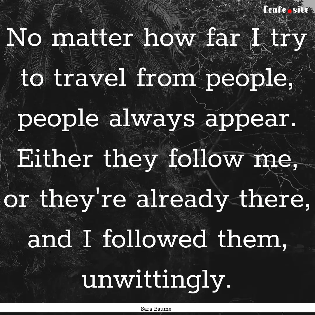 No matter how far I try to travel from people,.... : Quote by Sara Baume