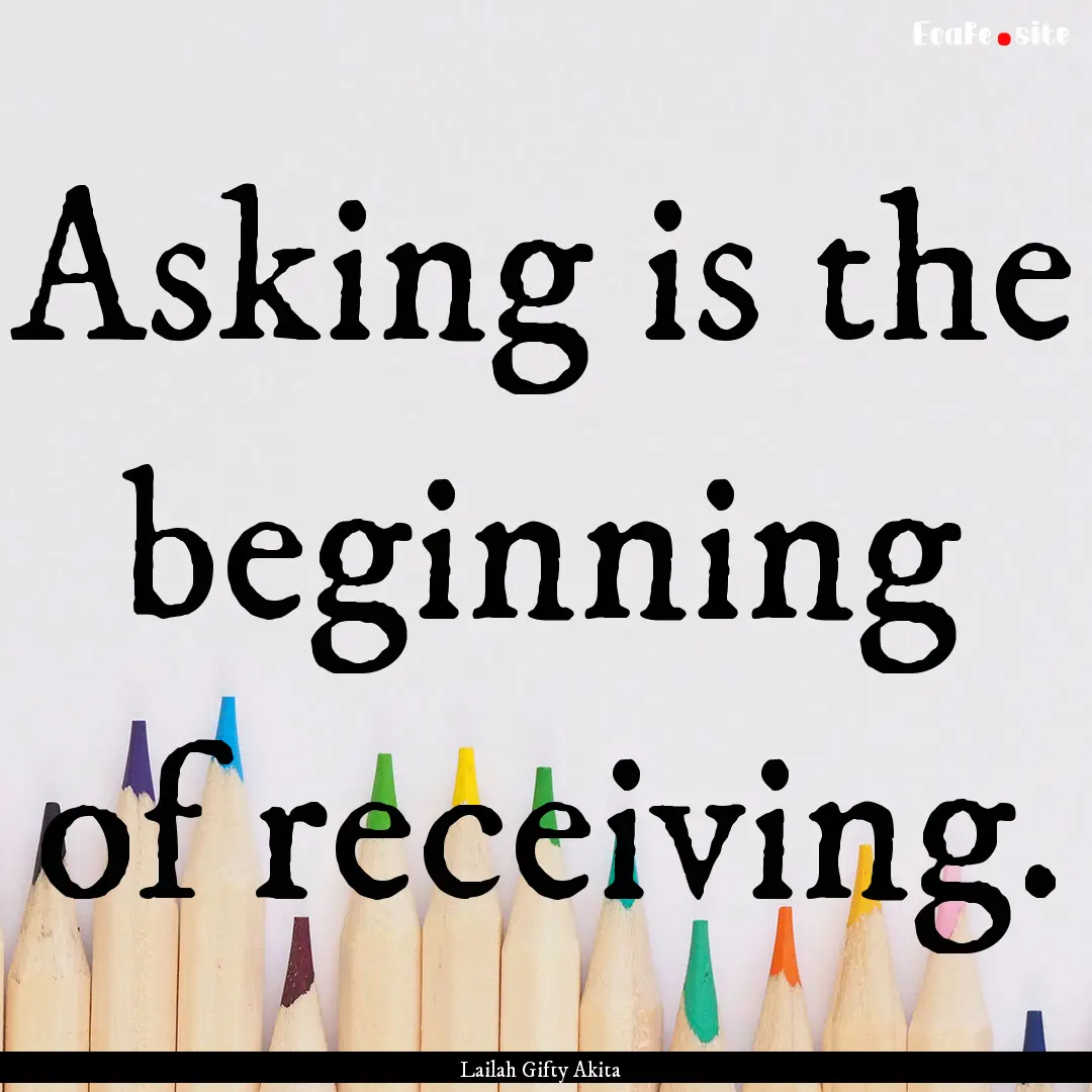 Asking is the beginning of receiving. : Quote by Lailah Gifty Akita