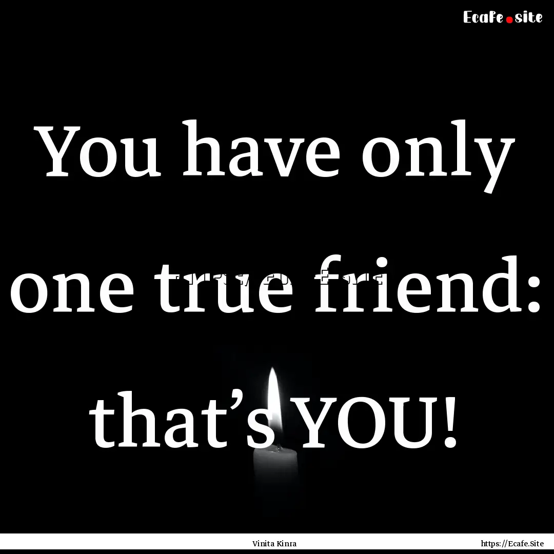 You have only one true friend: that’s YOU!.... : Quote by Vinita Kinra