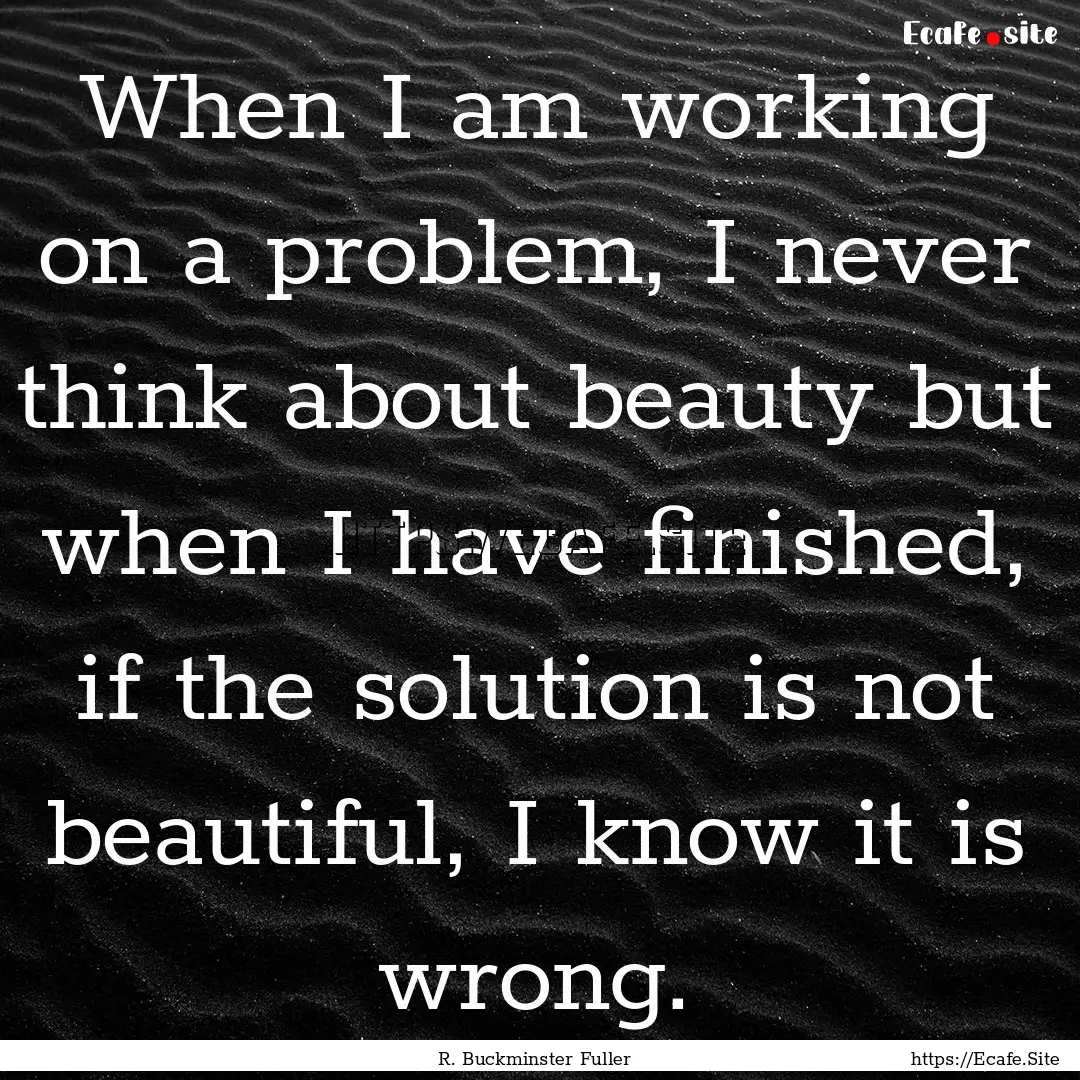 When I am working on a problem, I never think.... : Quote by R. Buckminster Fuller