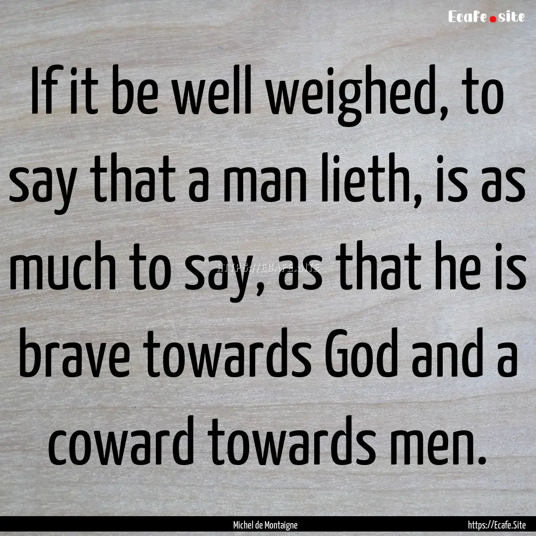 If it be well weighed, to say that a man.... : Quote by Michel de Montaigne