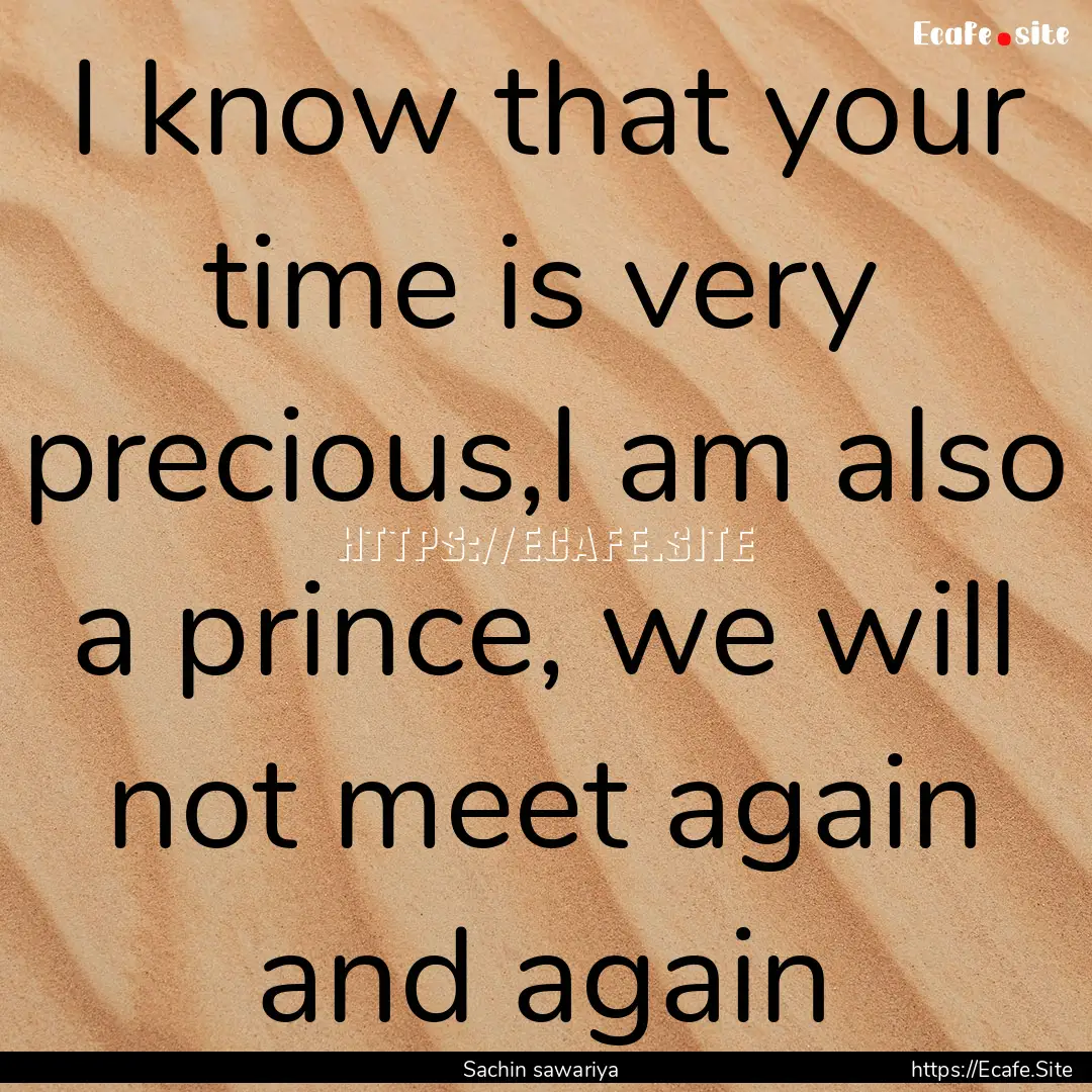 I know that your time is very precious,I.... : Quote by Sachin sawariya