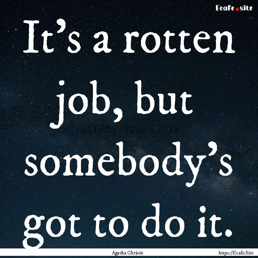 It's a rotten job, but somebody's got to.... : Quote by Agatha Christie