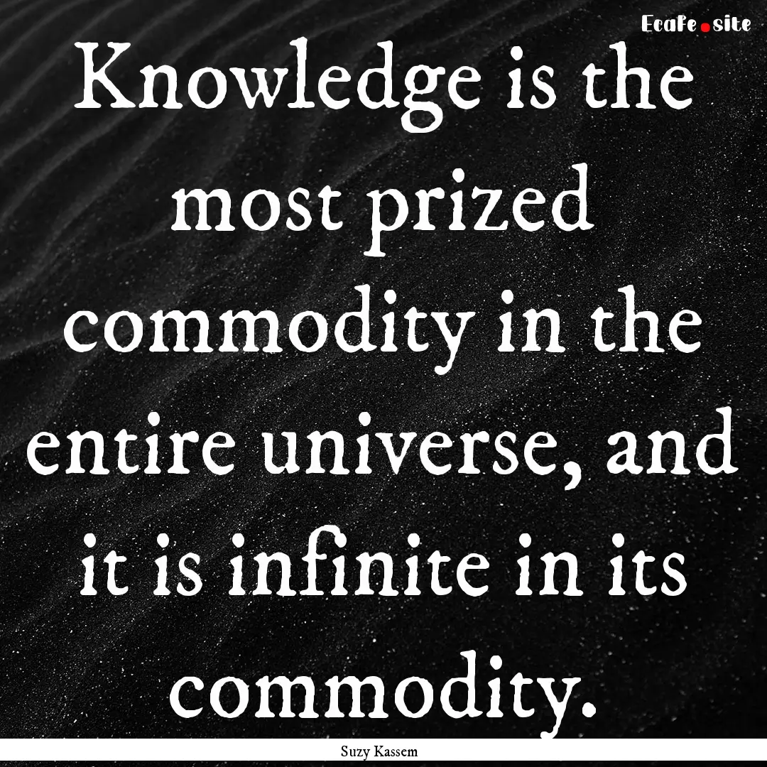 Knowledge is the most prized commodity in.... : Quote by Suzy Kassem