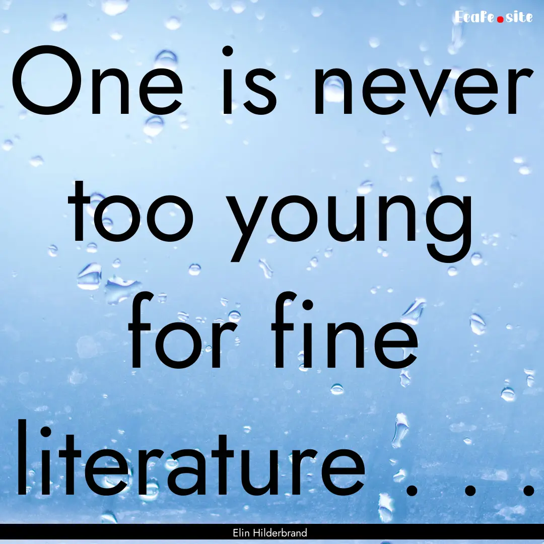 One is never too young for fine literature.... : Quote by Elin Hilderbrand