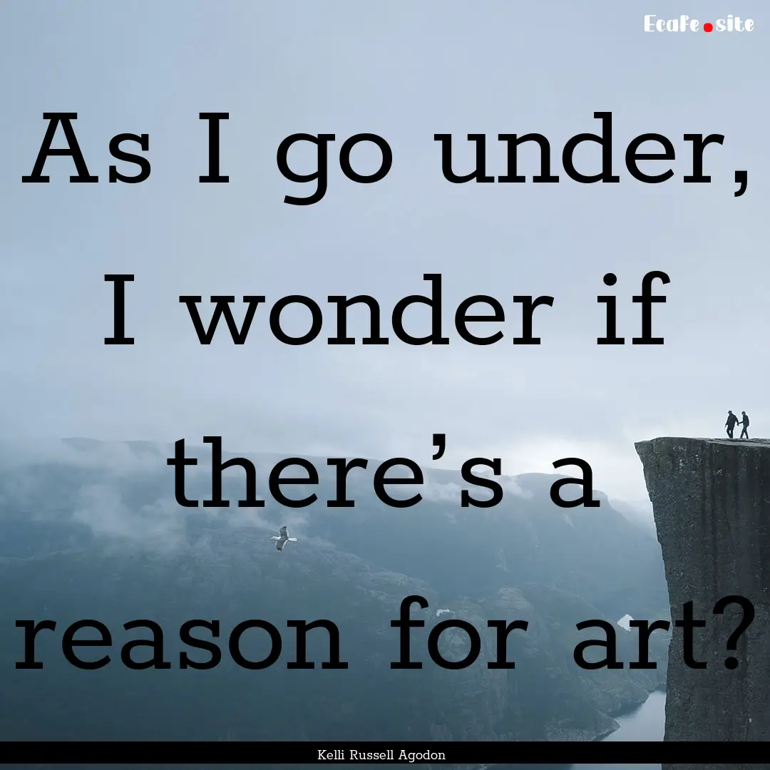 As I go under, I wonder if there’s a reason.... : Quote by Kelli Russell Agodon